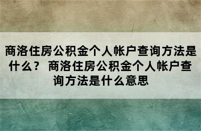 商洛住房公积金个人帐户查询方法是什么？ 商洛住房公积金个人帐户查询方法是什么意思